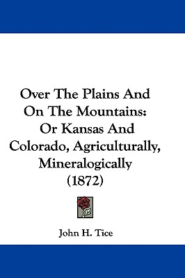 Over The Plains And On The Mountains: Or Kansas And Colorado, Agriculturally, Mineralogically (1872)