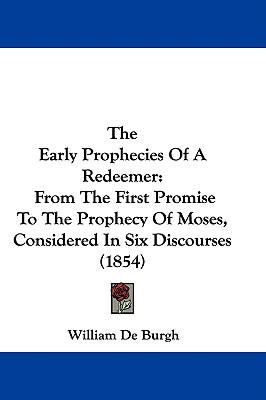 The Early Prophecies Of A Redeemer: From The First Promise To The Prophecy Of Moses, Considered In Six Discourses (1854)