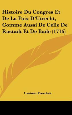 Image for Histoire Du Congres Et De La Paix D'Utrecht, Comme Aussi De Celle De Rastadt Et De Bade (1716) (French Edition)