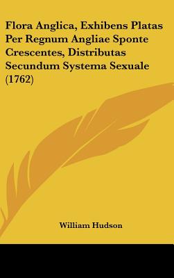 Flora Anglica, Exhibens Platas Per Regnum Angliae Sponte Crescentes, Distributas Secundum Systema Sexuale (1762) (English and Latin Edition)