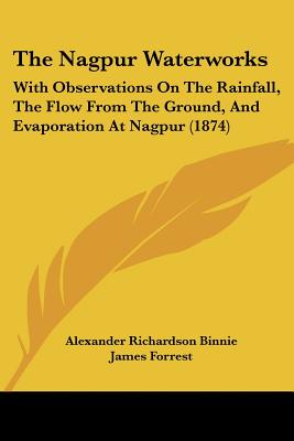 The Nagpur Waterworks: With Observations On The Rainfall, The Flow From The Ground, And Evaporation At Nagpur (1874)