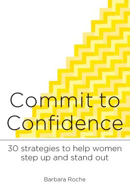 Commit to Confidence: 30 Strategies to Help Women Step Up and Stand Out