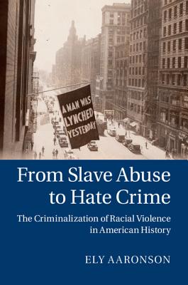 From Slave Abuse to Hate Crime: The Criminalization of Racial Violence in American History (Cambridge Historical Studies in American Law and Society)