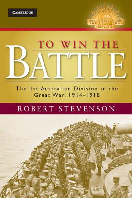 To Win the Battle: The 1st Australian Division in the Great War 1914-1918