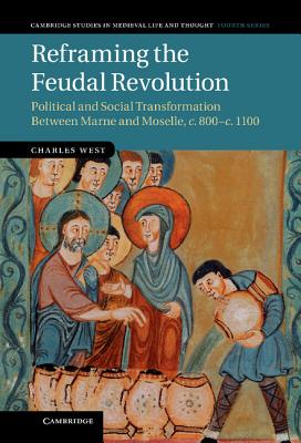 Reframing the Feudal Revolution: Political and Social Transformation between Marne and Moselle, c.800-c.1100 (Cambridge Studies in Medieval Life and Thought: Fourth Series) Image for Reframing the Feudal Revolution: Political and Social Transformation between Marne and Moselle, c.800-c.1100 (Cambridge Studies in Medieval Life and Thought: Fourth Series)