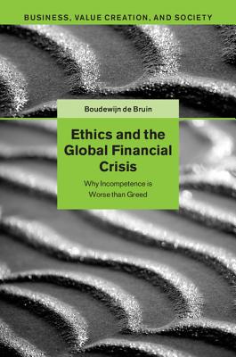 Ethics and the Global Financial Crisis: Why Incompetence Is Worse than Greed (Business, Value Creation, and Society)