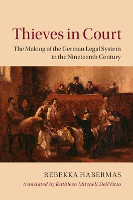 Thieves in Court: The Making of the German Legal System in the Nineteenth Century (Publications of the German Historical Institute)