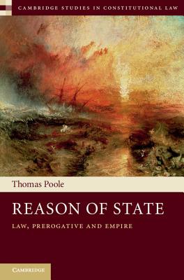Reason of State: Law, Prerogative and Empire (Cambridge Studies in Constitutional Law)