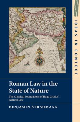 Roman Law in the State of Nature: The Classical Foundations of Hugo Grotius' Natural Law (Ideas in Context, Series Number 108)