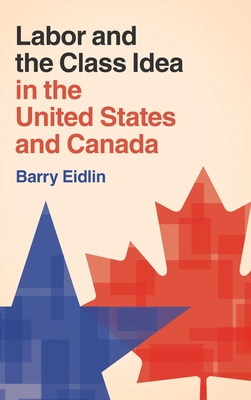 Labor and the Class Idea in the United States and Canada (Cambridge Studies in Contentious Politics)