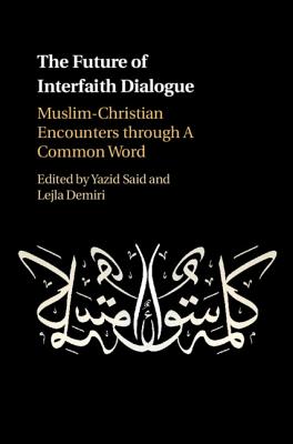 The Future of Interfaith Dialogue: Muslim-Christian Encounters through A Common Word [Hardcover] Said, Yazid and Demiri, Lejla
