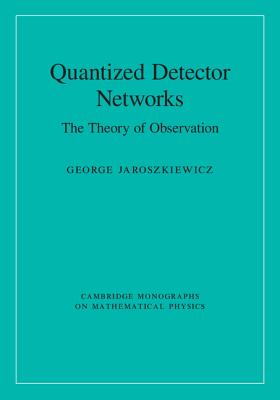 Quantized Detector Networks: The Theory of Observation (Cambridge Monographs on Mathematical Physics)