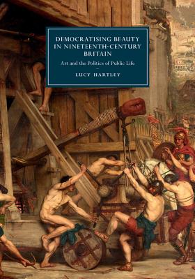 Beauty in Nineteenth-Century Britain: Art and the Politics of Public Life (Cambridge Studies in Nineteenth-Century Literature and Culture)
