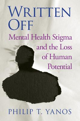 Written Off: Mental Health Stigma and the Loss of Human Potential [Hardcover] Yanos, Philip T.