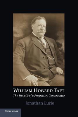 William Howard Taft: The Travails Of A Progressive Conservative