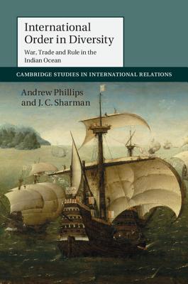 International Order in Diversity: War, Trade and Rule in the Indian Ocean (Cambridge Studies in International Relations, Series Number 137)