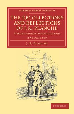 The Recollections and Reflections of J. R. Planch: A Professional Autobiography [Vol. 1 + 2, Complete]
