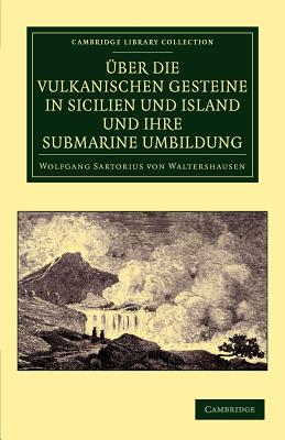ber die vulkanischen Gesteine in Sicilien und Island und ihre Submarine Umbildung (Cambridge Library Collection - Earth Science) (German Edition)
