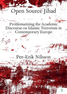 Open Source Jihad: Problematizing the Academic Discourse on Islamic Terrorism in Contemporary Europe (Elements in Religion and Violence) [Paperback] Nilsson, Per-Erik