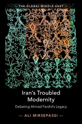 Iran's Troubled Modernity: Debating Ahmad Fardid's Legacy (The Global Middle East, Series Number 5)