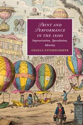 Print and Performance in the 1820s: Improvisation, Speculation, Identity (Cambridge Studies in Romanticism, Series Number 127)