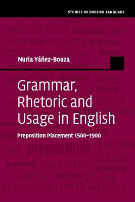 Grammar, Rhetoric and Usage in English: Preposition Placement 15001900 (Studies in English Language)