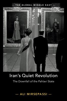 Iran's Quiet Revolution: The Downfall of the Pahlavi State (The Global Middle East, Series Number 9)