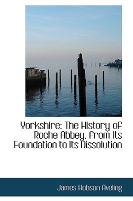 Yorkshire: The History of Roche Abbey, from Its Foundation to Its Dissolution