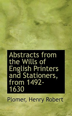 Abstracts from the Wills of English Printers and Stationers, from 1492-1630