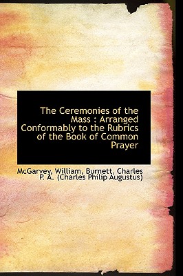 The Ceremonies of the Mass: Arranged Conformably to the Rubrics of the Book of Common Prayer