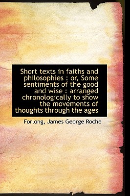Short texts in faiths and philosophies: or, Some sentiments of the good and wise : arranged chronol