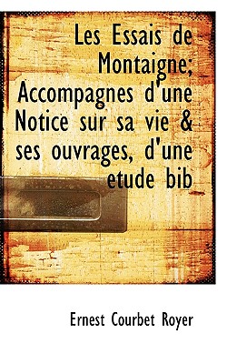 Les Essais de Montaigne; Accompagns d'une Notice sur sa vie & ses ouvrages, d'une tude bib (French Edition)
