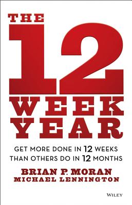 12 WEEK YEAR, THE: GET MORE DONE IN 12 WEEKS THAN OTHERS DO IN 12 MONTHS