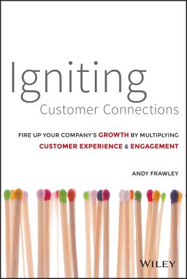 Igniting Customer Connections: Fire Up Your Company's Growth By Multiplying Customer Experience and Engagement