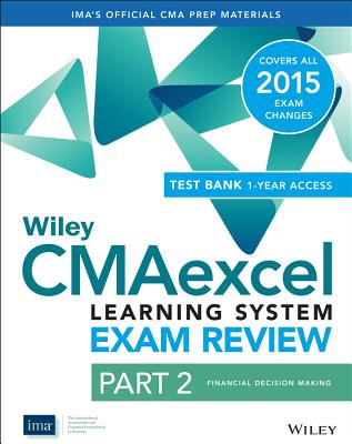 Wiley CMAexcel Learning System Exam Review 2015 + Test Bank: Part 2, Financial Decision Making (Wiley CMA Learning System)