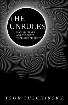 The Unrules: Man, Machines and the Quest to Master Markets