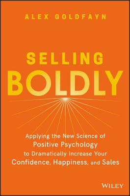 Selling Boldly: Applying the New Science of Positive Psychology to Dramatically Increase Your Confidence, Happiness, and Sales