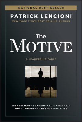 Image for The Motive: Why So Many Leaders Abdicate Their Most Important Responsibilities (J-B Lencioni Series)