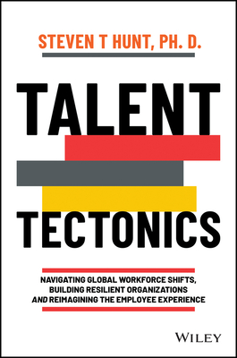 Talent Tectonics: Navigating Global Workforce Shifts, Building Resilient Organizations and Reimagining the Employee Experience