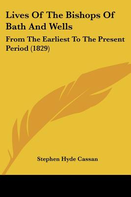 Lives Of The Bishops Of Bath And Wells: From The Earliest To The Present Period (1829)
