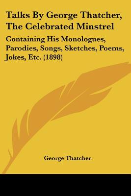 Talks By George Thatcher, The Celebrated Minstrel: Containing His Monologues, Parodies, Songs, Sketches, Poems, Jokes, Etc. (1898)