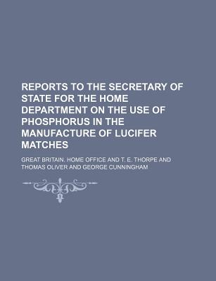 Reports to the Secretary of State for the Home Department on the Use of Phosphorus in the Manufacture of Lucifer Matches