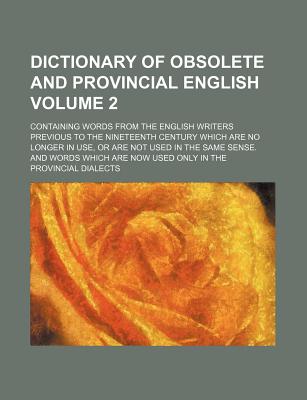 Dictionary of obsolete and provincial English Volume 2 ; containing words from the English writers previous to the nineteenth century which are no . are now used only in the provincial dialec