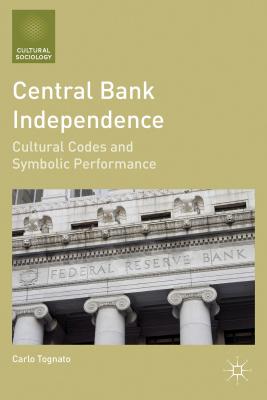 Central Bank Independence: Cultural Codes and Symbolic Performance (Cultural Sociology)