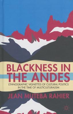 Blackness in the Andes: Ethnographic Vignettes of Cultural Politics in the Time of Multiculturalism [Hardcover] Rahier, J.