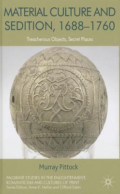 Material Culture and Sedition, 1688-1760: Treacherous Objects, Secret Places (Palgrave Studies in the Enlightenment, Romanticism and Cultures of Print)