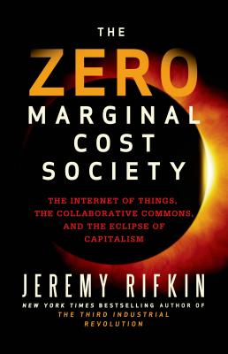 The Zero Marginal Cost Society The Internet of Things, the Collaborative Commons, and the Eclipse of Capitalism