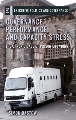 Governance, Performance, and Capacity Stress: The Chronic Case of Prison Crowding (Executive Politics and Governance)