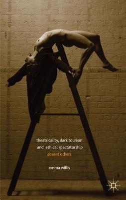 Theatricality, Dark Tourism and Ethical Spectatorship: Absent Others Image for Theatricality, Dark Tourism and Ethical Spectatorship: Absent Others