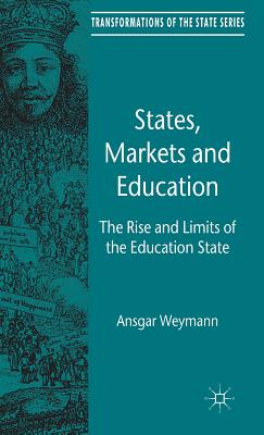 States, Markets and Education: The Rise and Limits of the Education State (Transformations of the State)